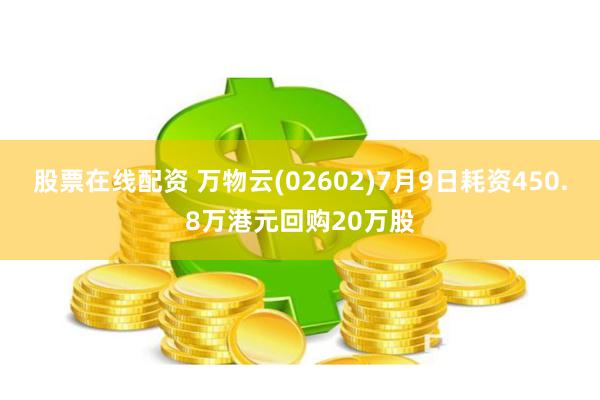 股票在线配资 万物云(02602)7月9日耗资450.8万港元回购20万股