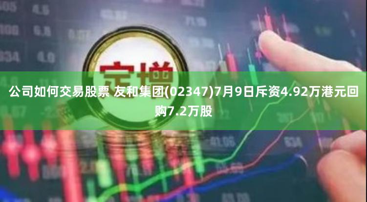 公司如何交易股票 友和集团(02347)7月9日斥资4.92万港元回购7.2万股