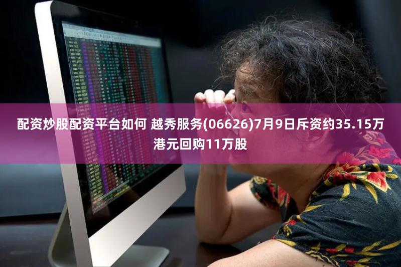 配资炒股配资平台如何 越秀服务(06626)7月9日斥资约35.15万港元回购11万股