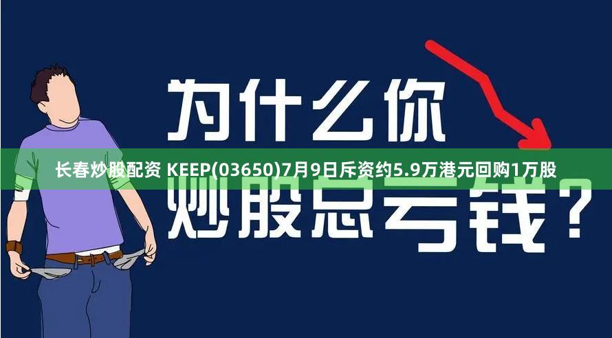 长春炒股配资 KEEP(03650)7月9日斥资约5.9万港元回购1万股