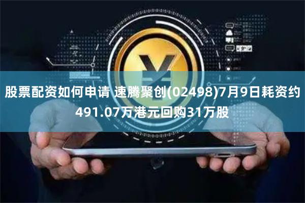 股票配资如何申请 速腾聚创(02498)7月9日耗资约491.07万港元回购31万股