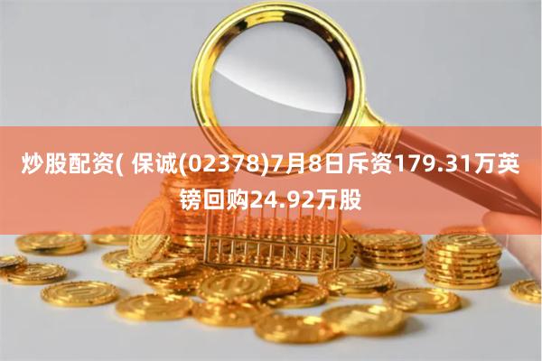 炒股配资( 保诚(02378)7月8日斥资179.31万英镑回购24.92万股