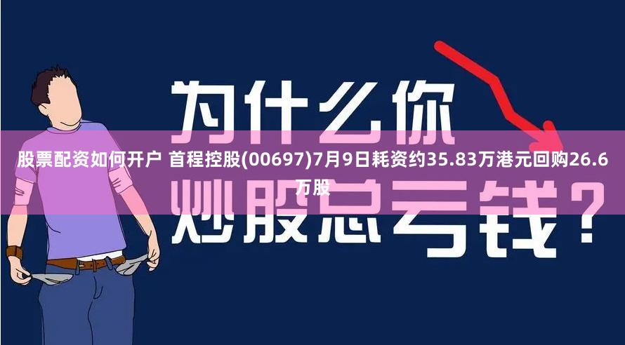 股票配资如何开户 首程控股(00697)7月9日耗资约35.83万港元回购26.6万股