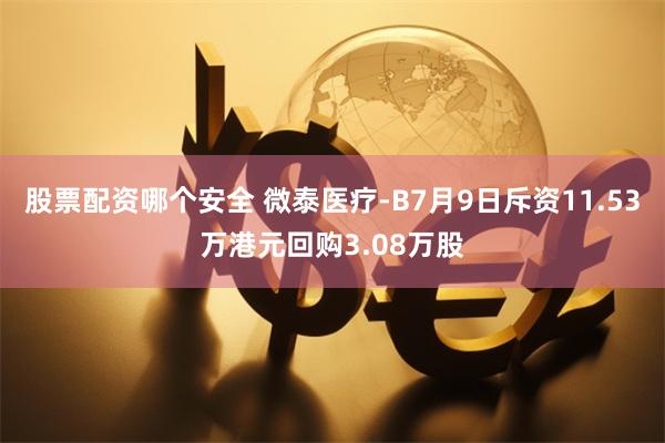 股票配资哪个安全 微泰医疗-B7月9日斥资11.53万港元回购3.08万股