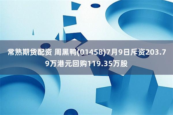 常熟期货配资 周黑鸭(01458)7月9日斥资203.79万港元回购119.35万股