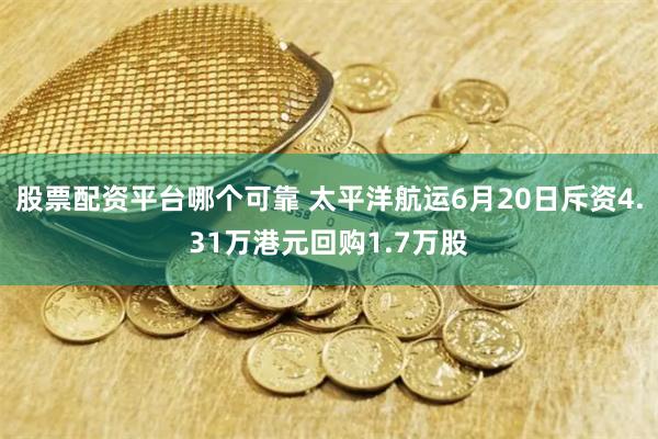 股票配资平台哪个可靠 太平洋航运6月20日斥资4.31万港元回购1.7万股