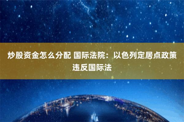 炒股资金怎么分配 国际法院：以色列定居点政策违反国际法