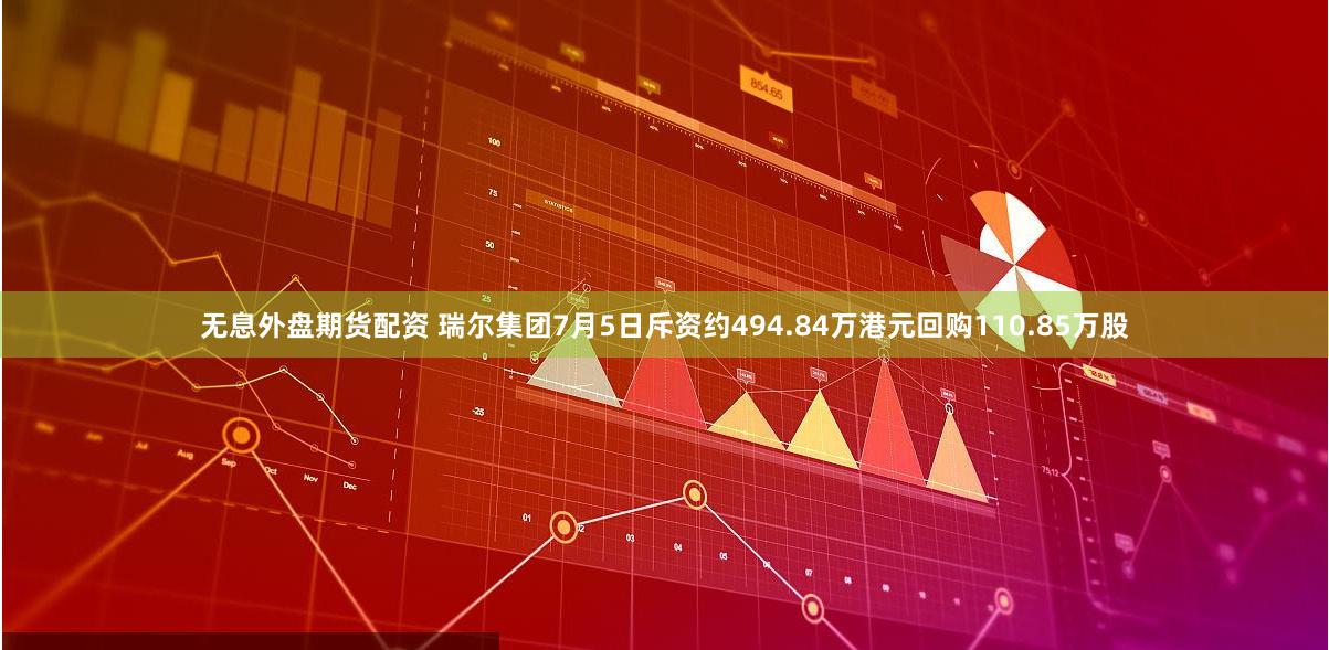 无息外盘期货配资 瑞尔集团7月5日斥资约494.84万港元回购110.85万股