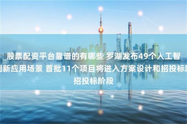 股票配资平台靠谱的有哪些 罗湖发布49个人工智能创新应用场景 首批11个项目将进入方案设计和招投标阶段