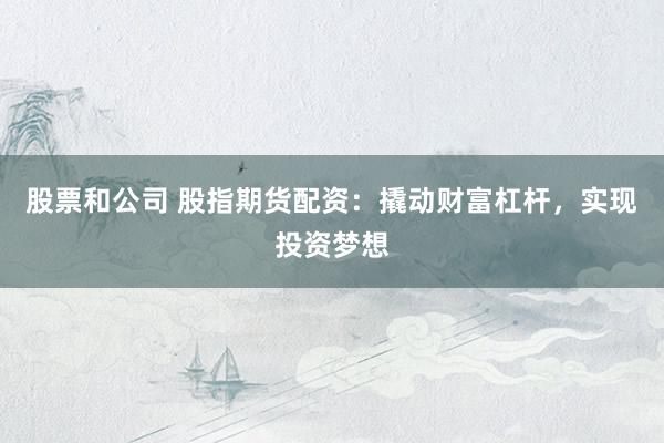 股票和公司 股指期货配资：撬动财富杠杆，实现投资梦想