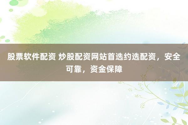股票软件配资 炒股配资网站首选约选配资，安全可靠，资金保障