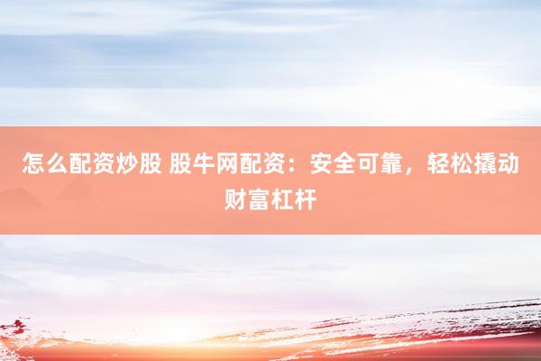 怎么配资炒股 股牛网配资：安全可靠，轻松撬动财富杠杆