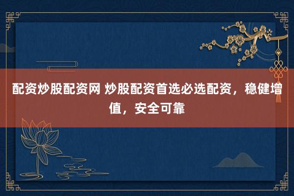 配资炒股配资网 炒股配资首选必选配资，稳健增值，安全可靠