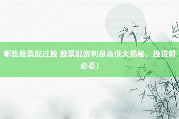 哪些股票配过股 股票配资利息高低大揭秘，投资前必看！