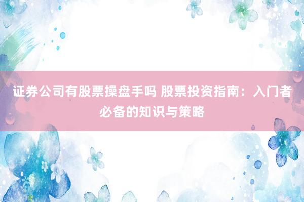 证券公司有股票操盘手吗 股票投资指南：入门者必备的知识与策略