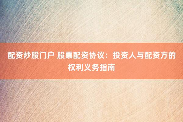 配资炒股门户 股票配资协议：投资人与配资方的权利义务指南