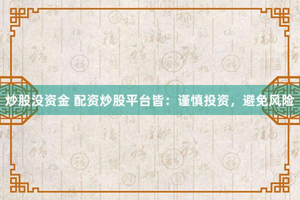 炒股没资金 配资炒股平台皆：谨慎投资，避免风险