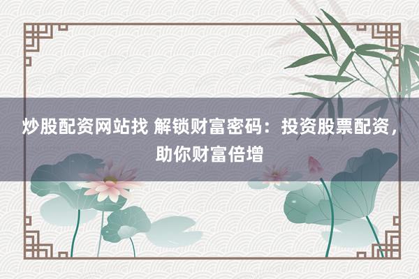 炒股配资网站找 解锁财富密码：投资股票配资，助你财富倍增