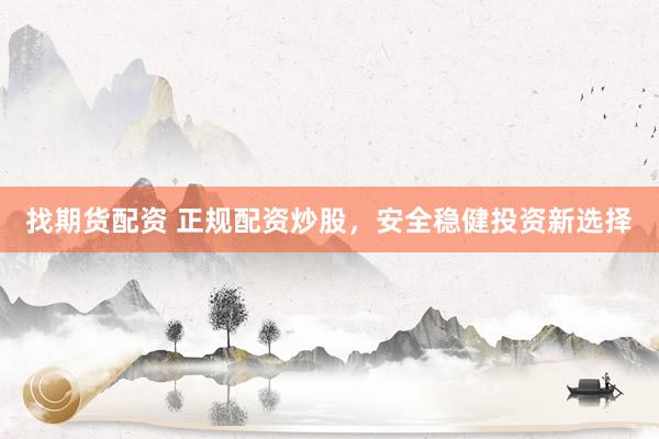 找期货配资 正规配资炒股，安全稳健投资新选择