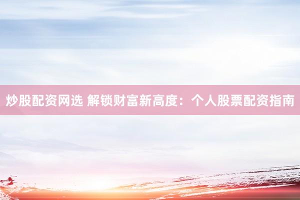 炒股配资网选 解锁财富新高度：个人股票配资指南