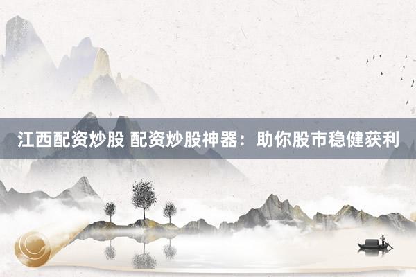 江西配资炒股 配资炒股神器：助你股市稳健获利